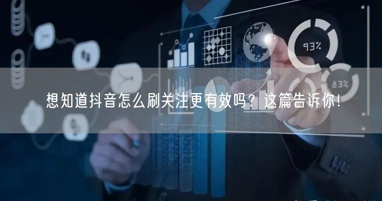 想知道抖音怎么刷关注更有效吗？这篇告诉你！