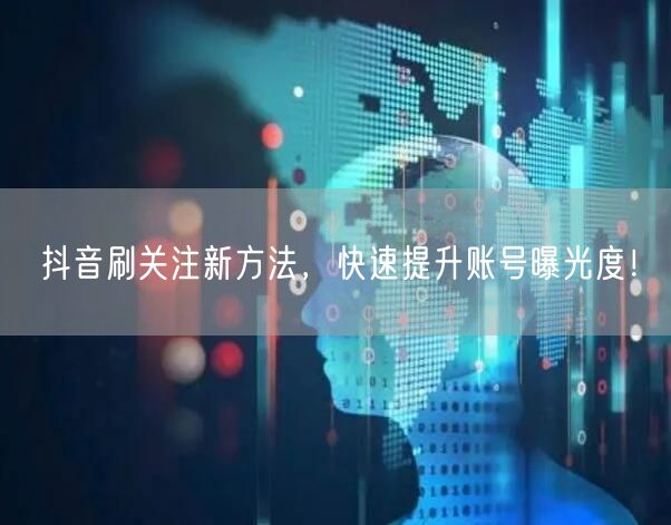 抖音刷关注新方法，快速提升账号曝光度！
