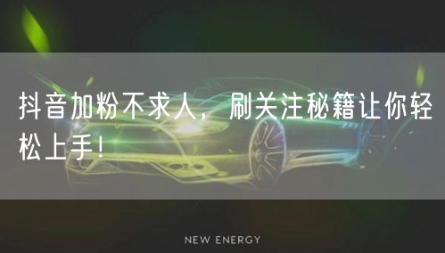 抖音加粉不求人，刷关注秘籍让你轻松上手！