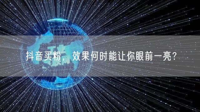 抖音买粉，效果何时能让你眼前一亮？