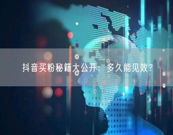 抖音买粉秘籍大公开：多久能见效？