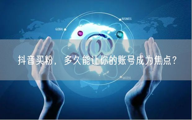 抖音买粉，多久能让你的账号成为焦点？