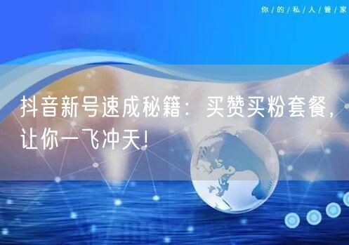 抖音新号速成秘籍：买赞买粉套餐，让你一飞冲天！
