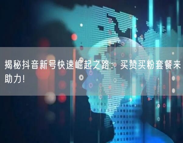 揭秘抖音新号快速崛起之路：买赞买粉套餐来助力！