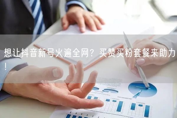 想让抖音新号火遍全网？买赞买粉套餐来助力！