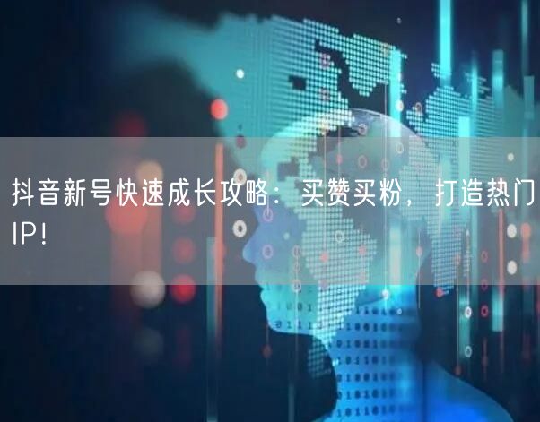 抖音新号快速成长攻略：买赞买粉，打造热门IP！