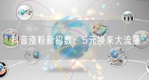 抖音涨粉新招数：5元换来大流量