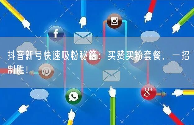 抖音新号快速吸粉秘籍：买赞买粉套餐，一招制胜！