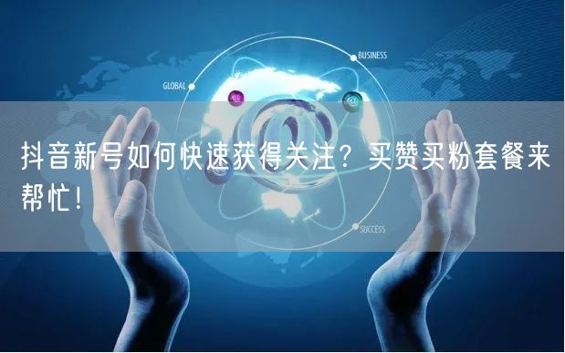 抖音新号如何快速获得关注？买赞买粉套餐来帮忙！