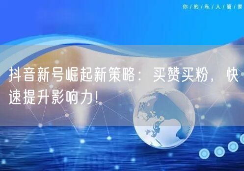 抖音新号崛起新策略：买赞买粉，快速提升影响力！