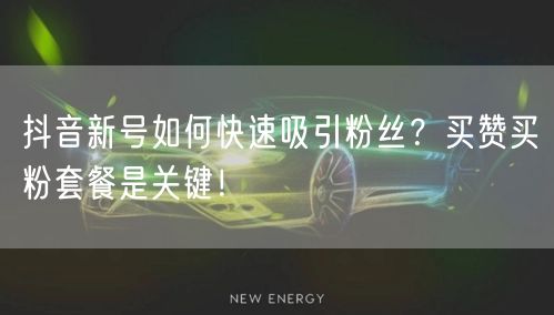抖音新号如何快速吸引粉丝？买赞买粉套餐是关键！