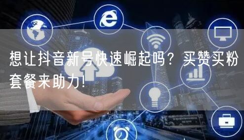 想让抖音新号快速崛起吗？买赞买粉套餐来助力！
