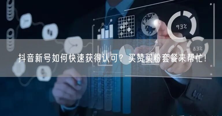 抖音新号如何快速获得认可？买赞买粉套餐来帮忙！
