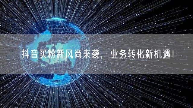 抖音买粉新风尚来袭，业务转化新机遇！