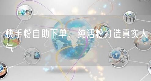 快手粉自助下单，纯活粉打造真实人气