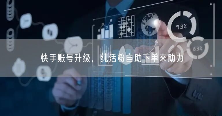 快手账号升级，纯活粉自助下单来助力