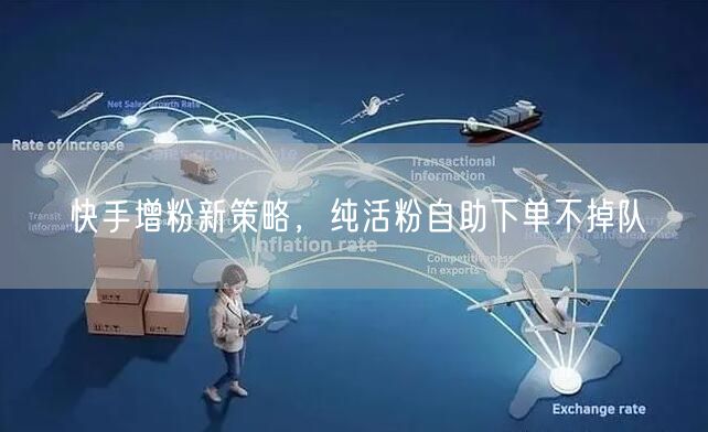 快手增粉新策略，纯活粉自助下单不掉队