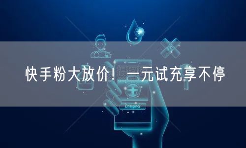 快手粉大放价！一元试充享不停