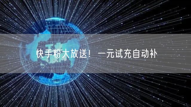 快手粉大放送！一元试充自动补