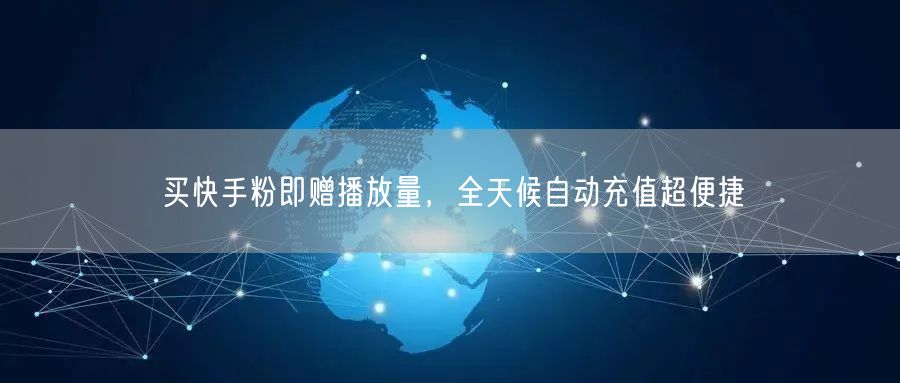 买快手粉即赠播放量，全天候自动充值超便捷