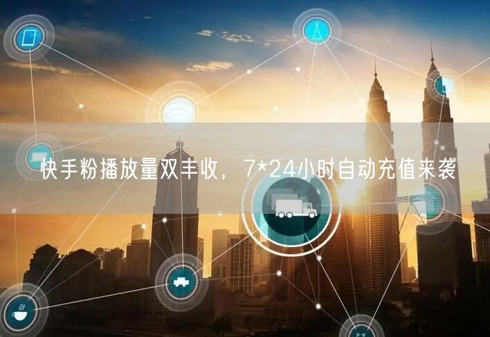 快手粉播放量双丰收，7*24小时自动充值来袭