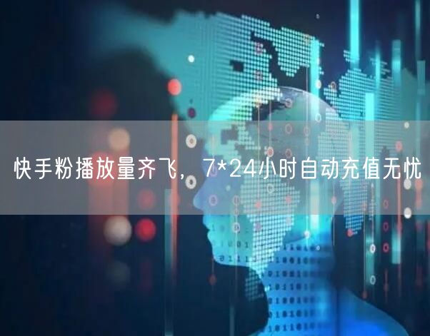 快手粉播放量齐飞，7*24小时自动充值无忧