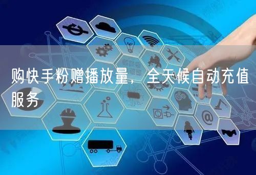 购快手粉赠播放量，全天候自动充值服务