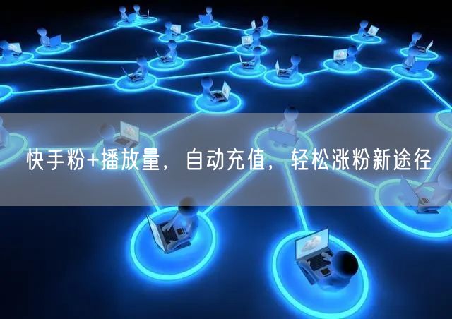 快手粉+播放量，自动充值，轻松涨粉新途径