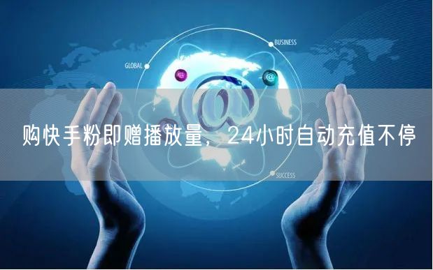 购快手粉即赠播放量，24小时自动充值不停