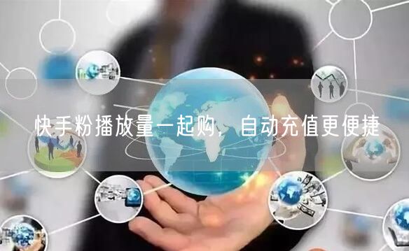 快手粉播放量一起购，自动充值更便捷