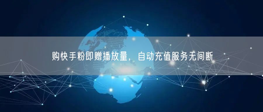 购快手粉即赠播放量，自动充值服务无间断
