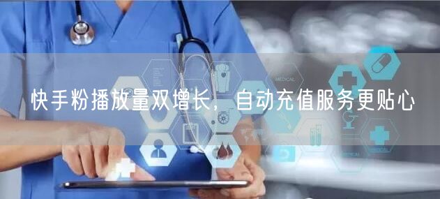 快手粉播放量双增长，自动充值服务更贴心