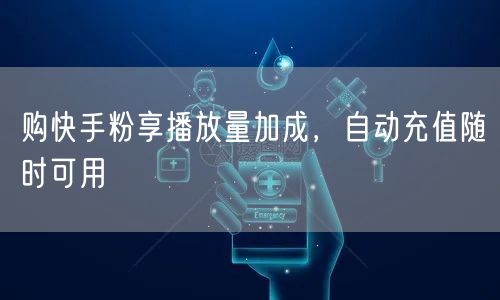 购快手粉享播放量加成，自动充值随时可用