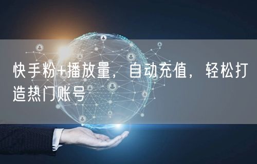 快手粉+播放量，自动充值，轻松打造热门账号