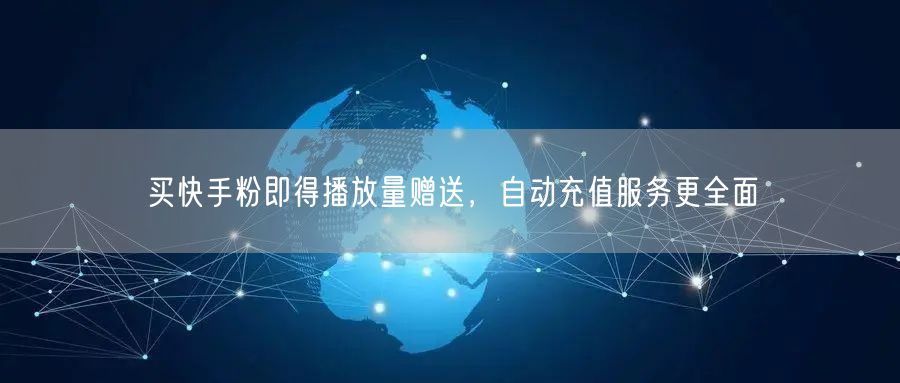 买快手粉即得播放量赠送，自动充值服务更全面