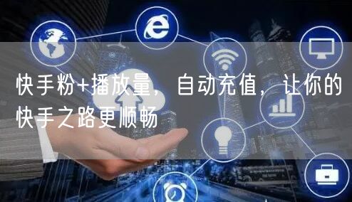 快手粉+播放量，自动充值，让你的快手之路更顺畅