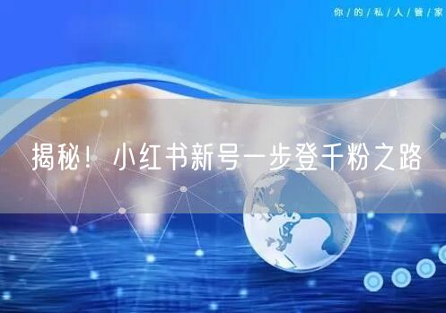 揭秘！小红书新号一步登千粉之路