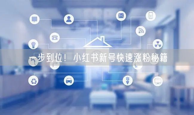 一步到位！小红书新号快速涨粉秘籍