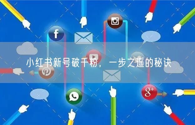 小红书新号破千粉，一步之遥的秘诀