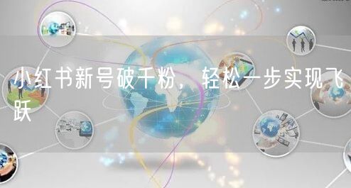 小红书新号破千粉，轻松一步实现飞跃