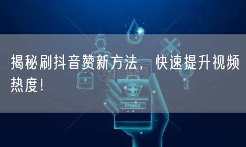 揭秘刷抖音赞新方法，快速提升视频热度！