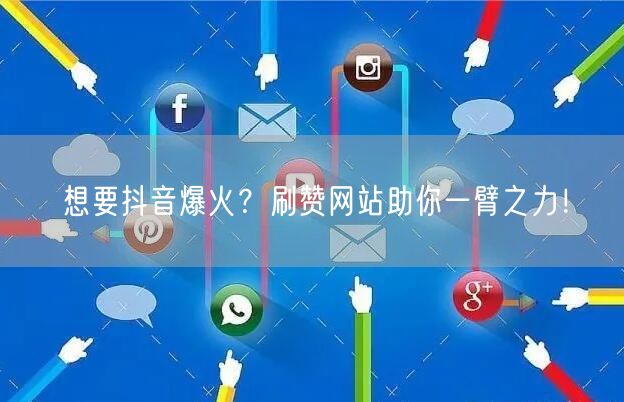 想要抖音爆火？刷赞网站助你一臂之力！