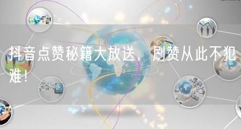 抖音点赞秘籍大放送，刷赞从此不犯难！