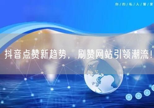 抖音点赞新趋势，刷赞网站引领潮流！