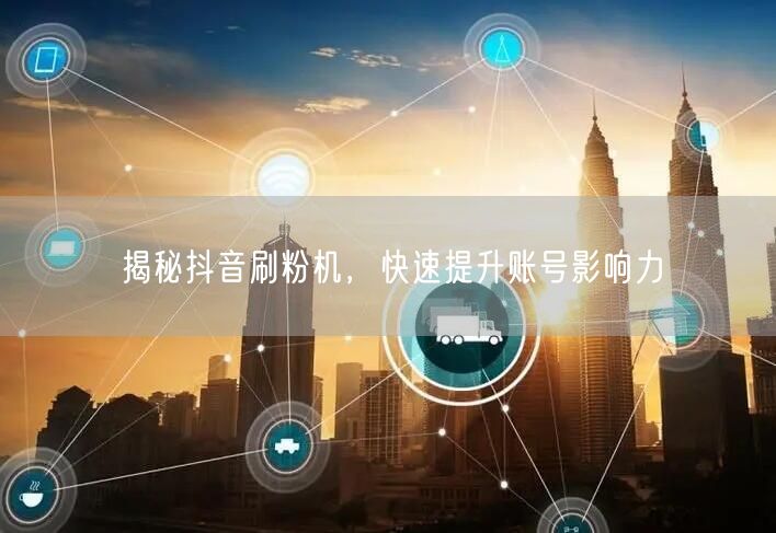 揭秘抖音刷粉机，快速提升账号影响力