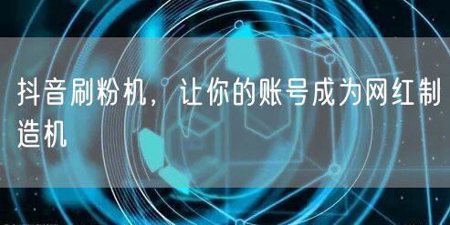 抖音刷粉机，让你的账号成为网红制造机