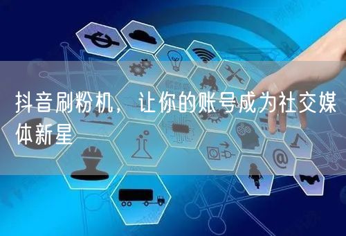 抖音刷粉机，让你的账号成为社交媒体新星