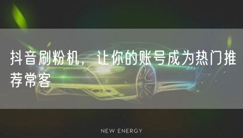 抖音刷粉机，让你的账号成为热门推荐常客