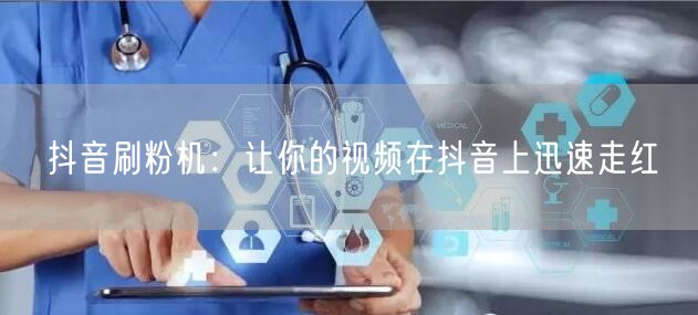 抖音刷粉机：让你的视频在抖音上迅速走红