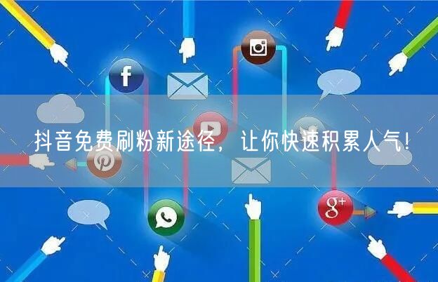 抖音免费刷粉新途径，让你快速积累人气！
